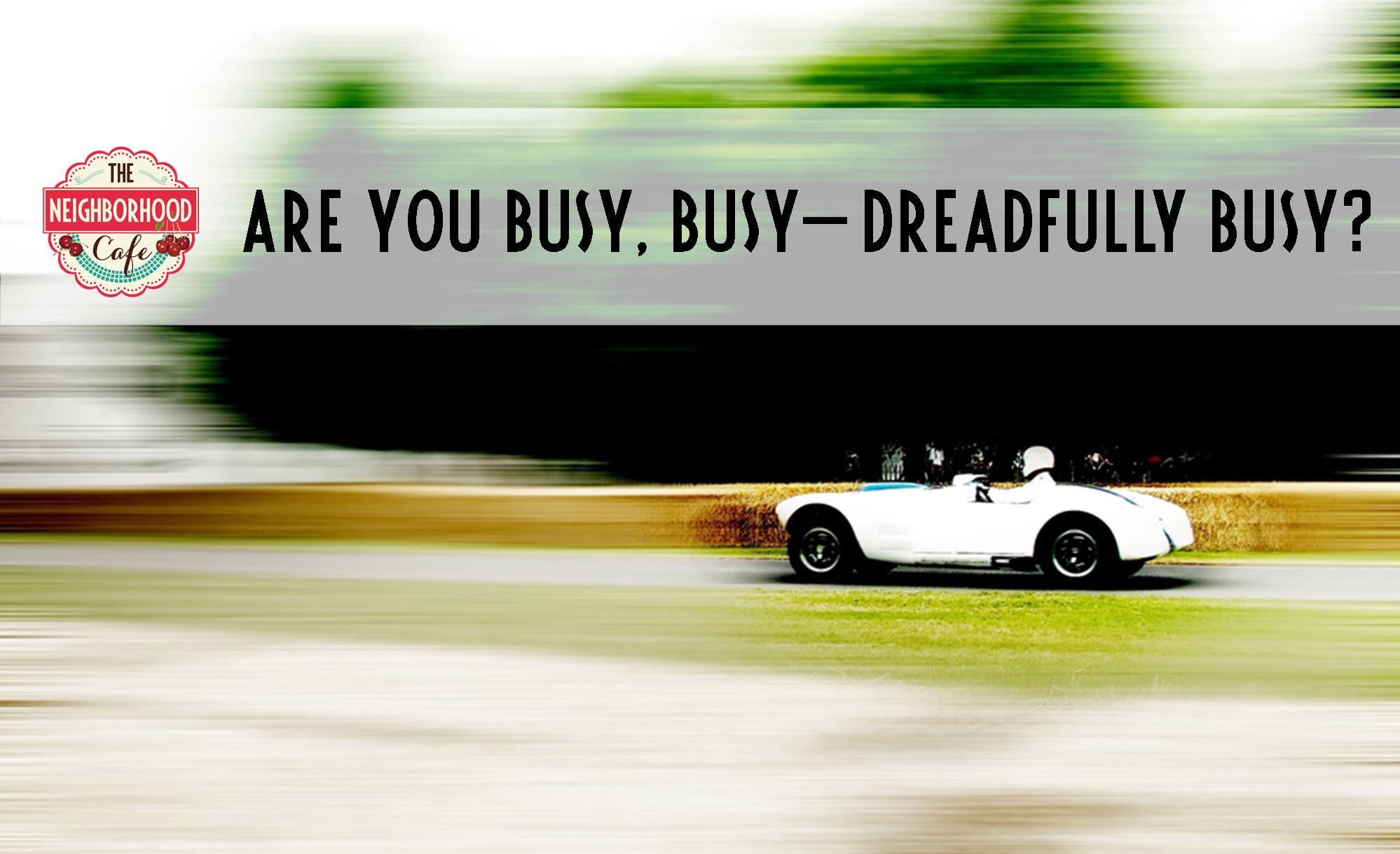 I’m too busy to be too busy for God