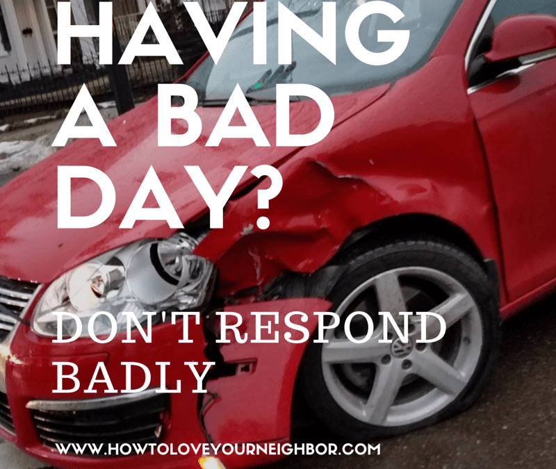 Having a bad day? Don’t respond badly.