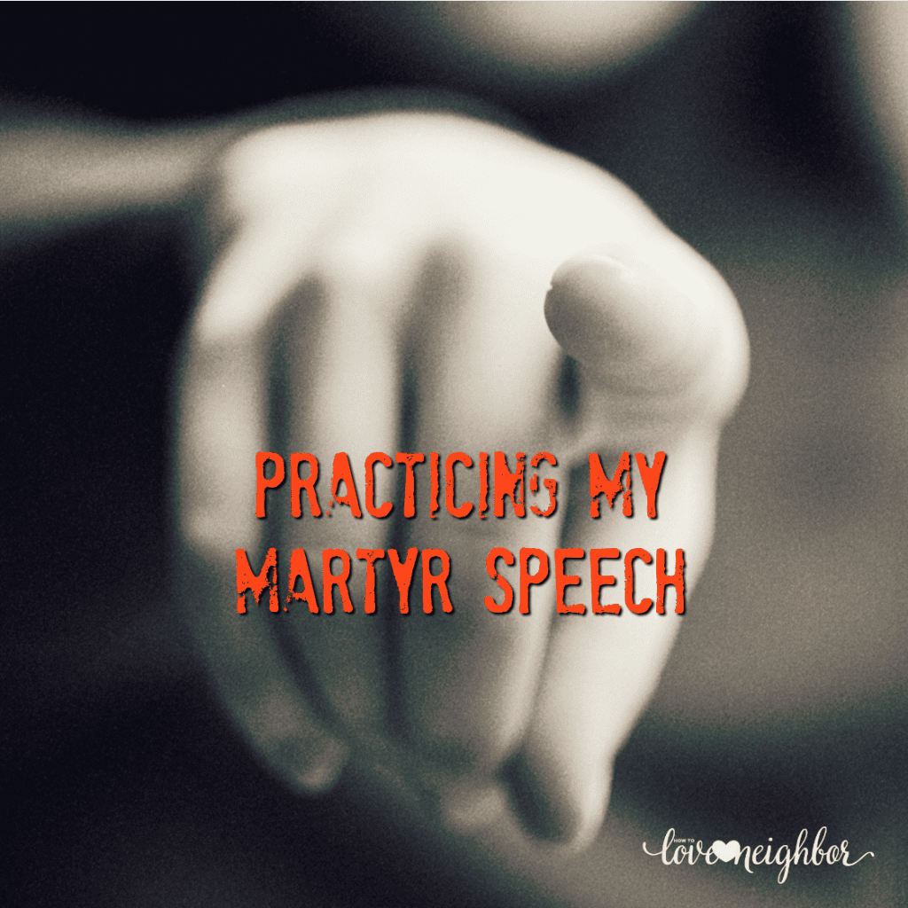 Practicing my martyr speech
