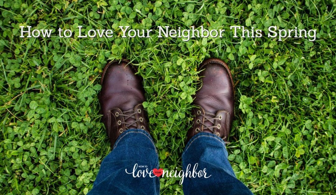 How to Love Your Neighbor this Spring